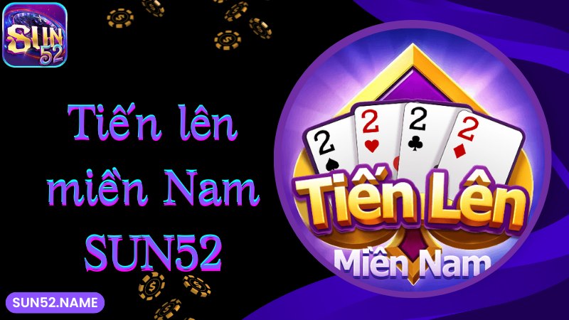 Cập nhật thông tin thú vị về game Tiến lên miền Nam Sun52